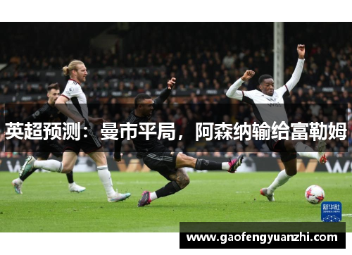 英超预测：曼市平局，阿森纳输给富勒姆